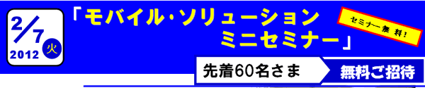 2012年2月7日　モバイル・ソリューションミニセミナー